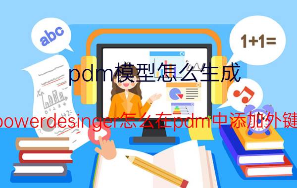 pdm模型怎么生成 powerdesinger怎么在pdm中添加外键？